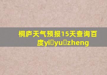 桐庐天气预报15天查询百度yi yu zheng